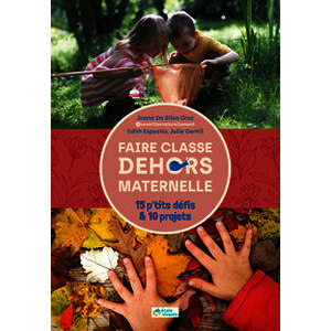 Faire classe dehors - Maternelle - 15 p'tits défis et 10 projets