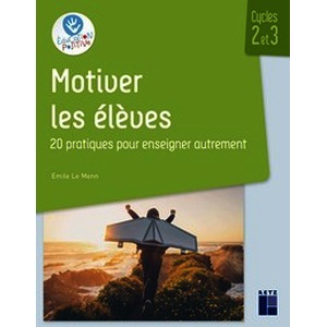 Motiver les élèves Cycles 2 et 3 - 20 pratiques pour enseigner autrement