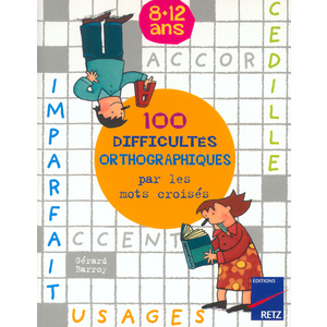 100 difficultés orthographiques par les mots croisés 8 - 12 ans
