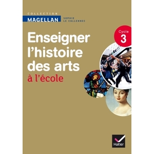 MAGELLAN ENSEIGNER L'HISTOIRE DES ARTS AU CYCLE 3 ED.2013